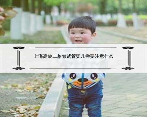上海高龄二胎做试管婴儿需要注意什么